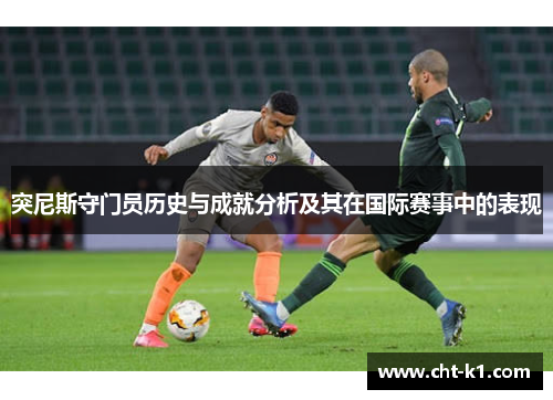 突尼斯守门员历史与成就分析及其在国际赛事中的表现