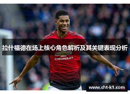 拉什福德在场上核心角色解析及其关键表现分析