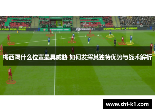 梅西踢什么位置最具威胁 如何发挥其独特优势与战术解析