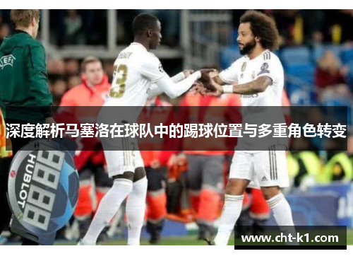 深度解析马塞洛在球队中的踢球位置与多重角色转变