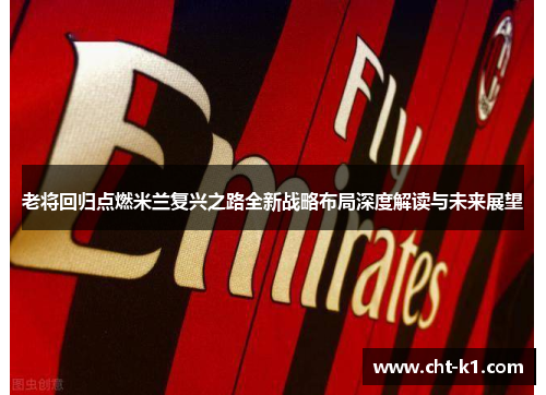 老将回归点燃米兰复兴之路全新战略布局深度解读与未来展望