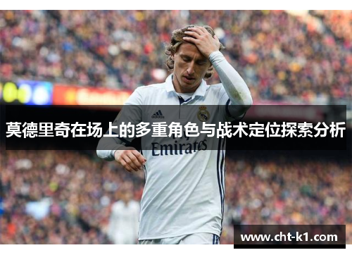 莫德里奇在场上的多重角色与战术定位探索分析