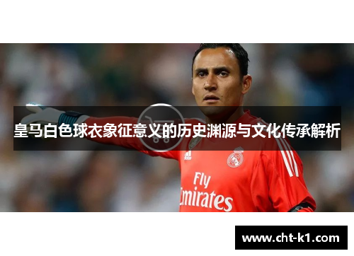 皇马白色球衣象征意义的历史渊源与文化传承解析