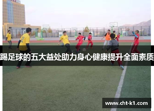 踢足球的五大益处助力身心健康提升全面素质