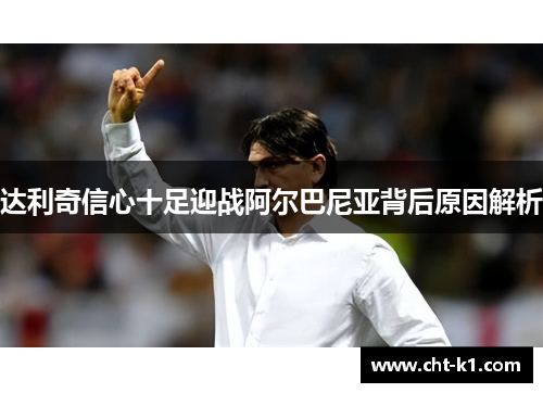 达利奇信心十足迎战阿尔巴尼亚背后原因解析