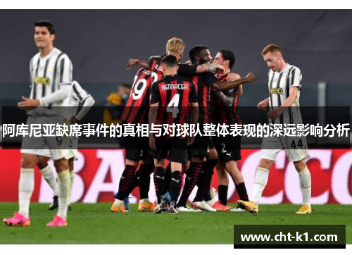 阿库尼亚缺席事件的真相与对球队整体表现的深远影响分析