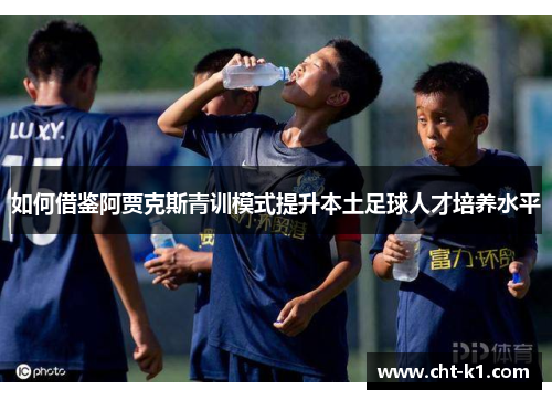 如何借鉴阿贾克斯青训模式提升本土足球人才培养水平