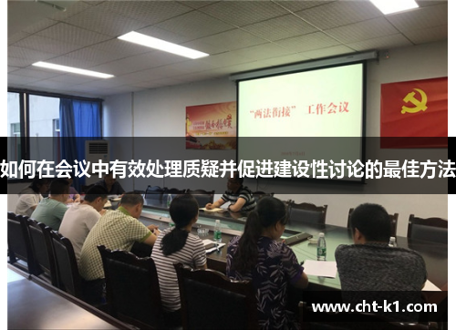 如何在会议中有效处理质疑并促进建设性讨论的最佳方法