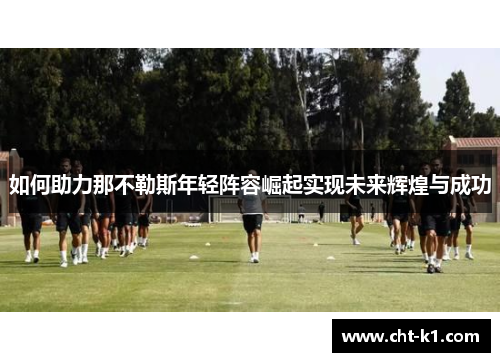 如何助力那不勒斯年轻阵容崛起实现未来辉煌与成功