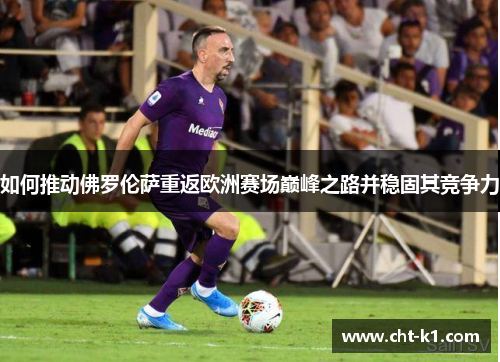 如何推动佛罗伦萨重返欧洲赛场巅峰之路并稳固其竞争力