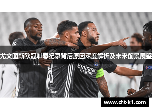 尤文图斯欧冠耻辱纪录背后原因深度解析及未来前景展望