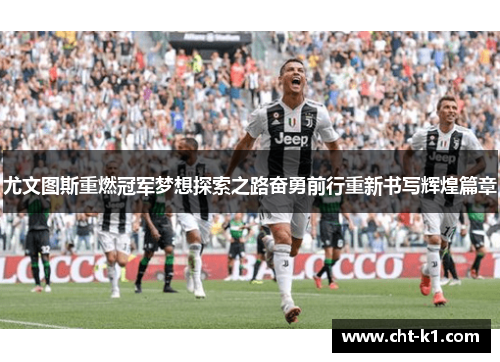 尤文图斯重燃冠军梦想探索之路奋勇前行重新书写辉煌篇章