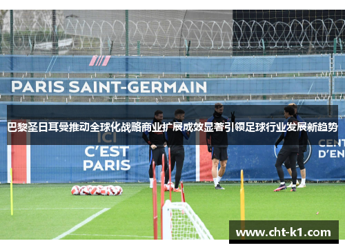 巴黎圣日耳曼推动全球化战略商业扩展成效显著引领足球行业发展新趋势