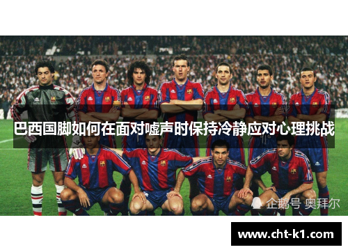 巴西国脚如何在面对嘘声时保持冷静应对心理挑战