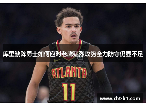 库里缺阵勇士如何应对老鹰猛烈攻势全力防守仍显不足