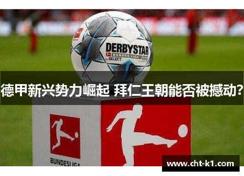德甲新兴势力崛起 拜仁王朝能否被撼动？