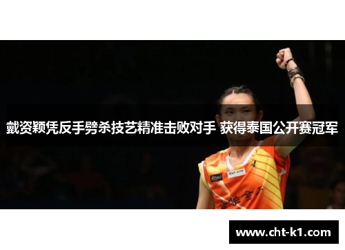 戴资颖凭反手劈杀技艺精准击败对手 获得泰国公开赛冠军