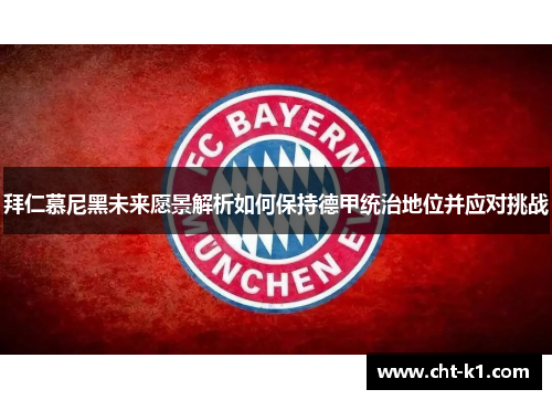 拜仁慕尼黑未来愿景解析如何保持德甲统治地位并应对挑战