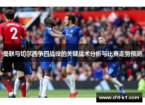 曼联与切尔西争四战役的关键战术分析与比赛走势预测