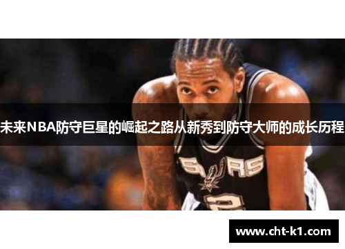 未来NBA防守巨星的崛起之路从新秀到防守大师的成长历程