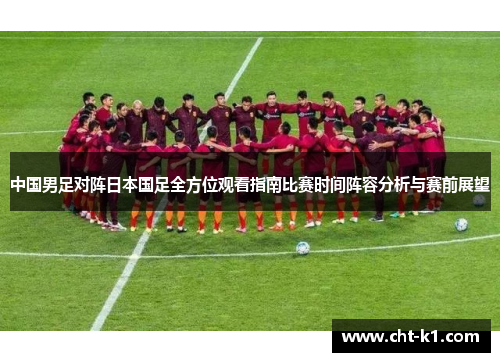 中国男足对阵日本国足全方位观看指南比赛时间阵容分析与赛前展望