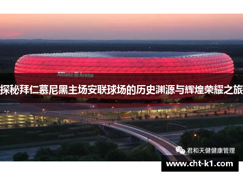 探秘拜仁慕尼黑主场安联球场的历史渊源与辉煌荣耀之旅