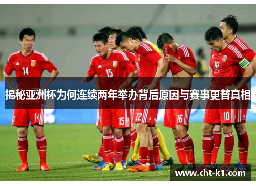 揭秘亚洲杯为何连续两年举办背后原因与赛事更替真相