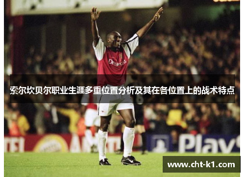 索尔坎贝尔职业生涯多重位置分析及其在各位置上的战术特点 索尔坎贝尔职业生涯多重位置分析及其在各位置上的战术特点