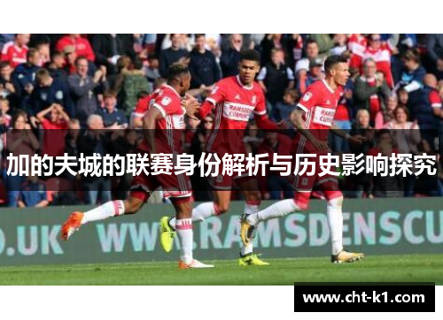 加的夫城的联赛身份解析与历史影响探究 加的夫城的联赛身份解析与历史影响探究