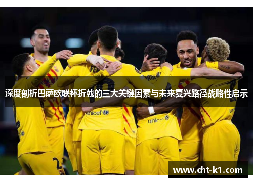 深度剖析巴萨欧联杯折戟的三大关键因素与未来复兴路径战略性启示