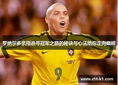 罗纳尔多亲授追寻冠军之路的秘诀与心法助你走向巅峰