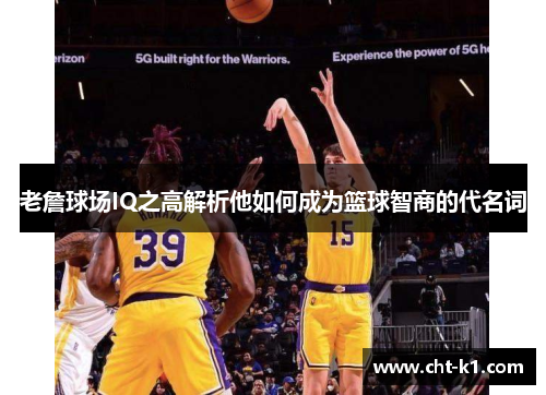 老詹球场IQ之高解析他如何成为篮球智商的代名词