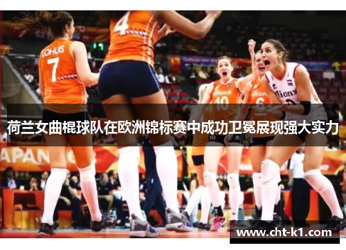 荷兰女曲棍球队在欧洲锦标赛中成功卫冕展现强大实力