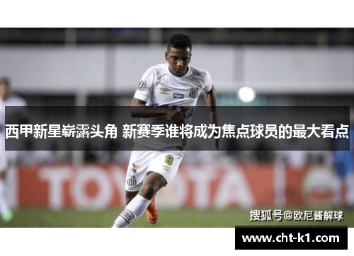 西甲新星崭露头角 新赛季谁将成为焦点球员的最大看点 西甲新星崭露头角 新赛季谁将成为焦点球员的最大看点