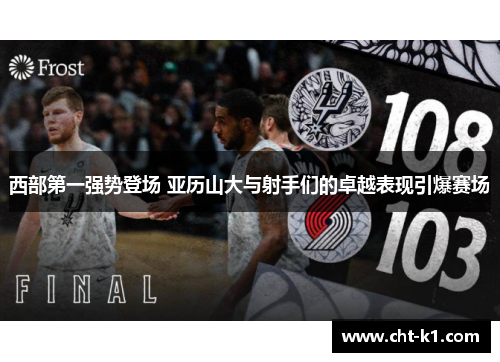 西部第一强势登场 亚历山大与射手们的卓越表现引爆赛场 西部第一强势登场 亚历山大与射手们的卓越表现引爆赛场