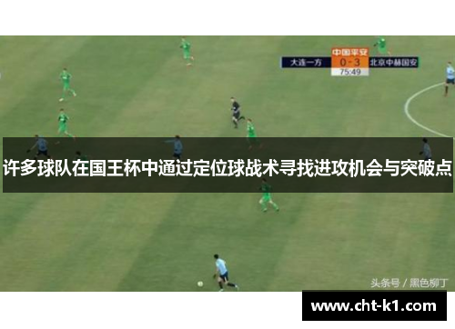 许多球队在国王杯中通过定位球战术寻找进攻机会与突破点 许多球队在国王杯中通过定位球战术寻找进攻机会与突破点
