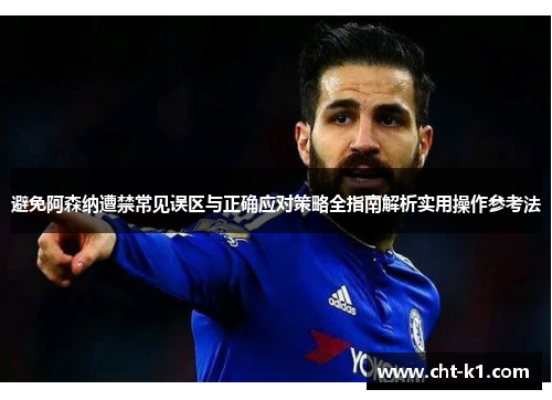 避免阿森纳遭禁常见误区与正确应对策略全指南解析实用操作参考法 避免阿森纳遭禁常见误区与正确应对策略全指南解析实用操作参考法