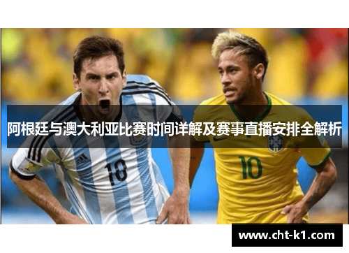 阿根廷与澳大利亚比赛时间详解及赛事直播安排全解析