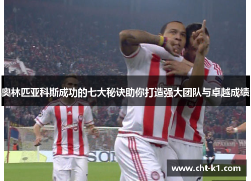 奥林匹亚科斯成功的七大秘诀助你打造强大团队与卓越成绩 奥林匹亚科斯成功的七大秘诀助你打造强大团队与卓越成绩