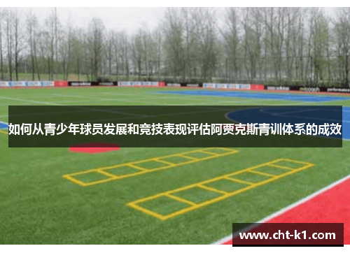 如何从青少年球员发展和竞技表现评估阿贾克斯青训体系的成效 如何从青少年球员发展和竞技表现评估阿贾克斯青训体系的成效