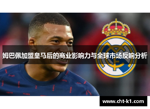 姆巴佩加盟皇马后的商业影响力与全球市场反响分析 姆巴佩加盟皇马后的商业影响力与全球市场反响分析