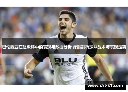 巴伦西亚在超级杯中的表现与数据分析 深度剖析球队战术与表现走势