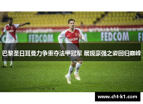 巴黎圣日耳曼力争重夺法甲冠军 展现豪强之姿回归巅峰 巴黎圣日耳曼力争重夺法甲冠军 展现豪强之姿回归巅峰