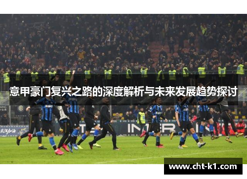 意甲豪门复兴之路的深度解析与未来发展趋势探讨