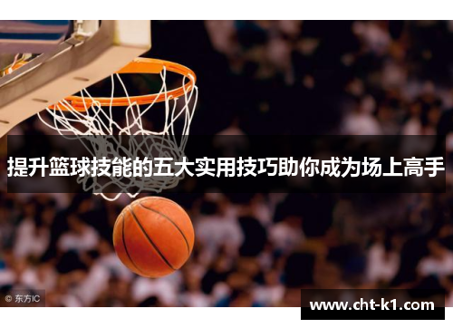 提升篮球技能的五大实用技巧助你成为场上高手
