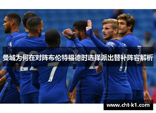 曼城为何在对阵布伦特福德时选择派出替补阵容解析 曼城为何在对阵布伦特福德时选择派出替补阵容解析