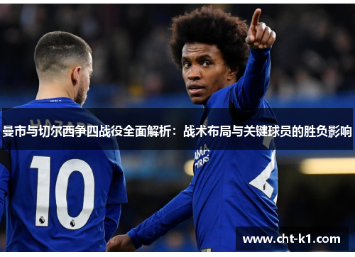 曼市与切尔西争四战役全面解析:战术布局与关键球员的胜负影响 曼市与切尔西争四战役全面解析:战术布局与关键球员的胜负影响