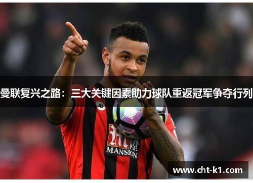 曼联复兴之路:三大关键因素助力球队重返冠军争夺行列 曼联复兴之路:三大关键因素助力球队重返冠军争夺行列