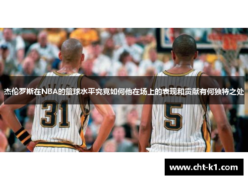 杰伦罗斯在NBA的篮球水平究竟如何他在场上的表现和贡献有何独特之处 杰伦罗斯在NBA的篮球水平究竟如何他在场上的表现和贡献有何独特之处