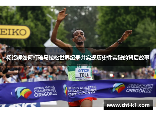 杨绍辉如何打破马拉松世界纪录并实现历史性突破的背后故事 杨绍辉如何打破马拉松世界纪录并实现历史性突破的背后故事